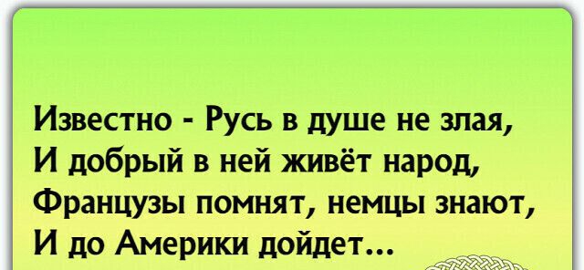 Известно Русь в душе не злая И добрый в ней живёт народ Французы помнят немцы знают И до Америки дойдет