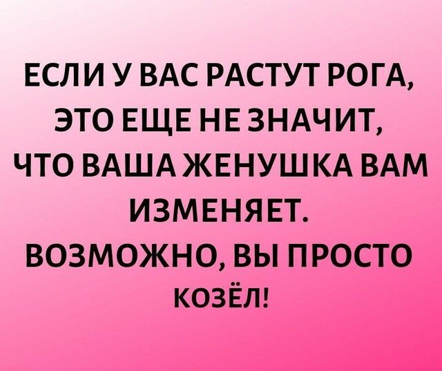 ЕСЛИ У ВАС РАСТУТ РО ГА ЭТО ЕЩЕ НЕ ЗНАЧИТ ЧТО ВАША ЖЕНУШ КА ВАМ ИЗМЕНЯ ЕТ ВОЗМОЖНО ВЫ ПРОСТО КОЗЁЛ