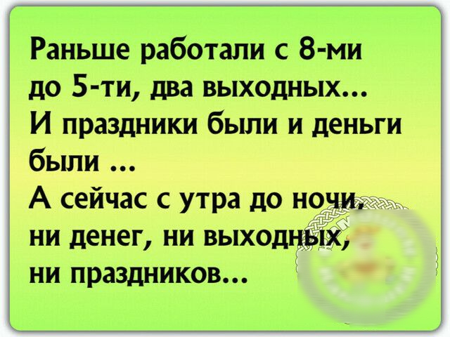 Раньше работали с 8 ми ДО 5 ТИ два ВЫХОДНЫХ И праздники были и деньги были А сейчас с утра до но ни денег ни выходн ни праздников