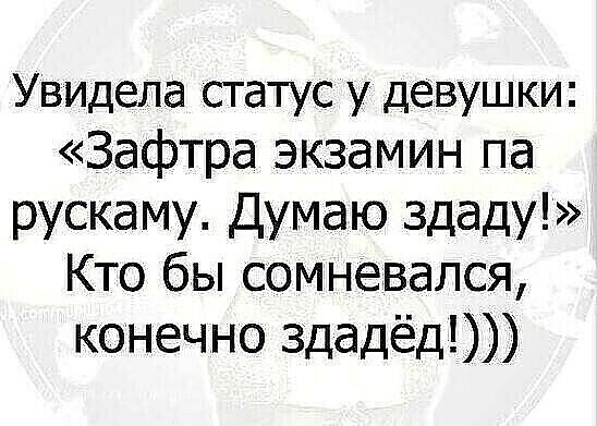 Увидела статус у девушки Зафтра экзамин па рускаму Думаю здаду Кто бы сомневался конечно здадёд