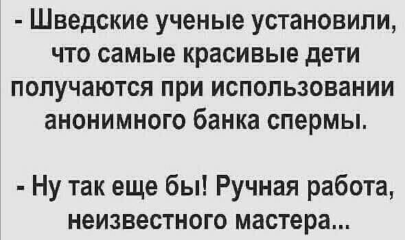Шведские ученые установили что самые красивые дети получаются при использовании анонимного банка спермы Ну так еще бы Ручная работа неизвестного мастера
