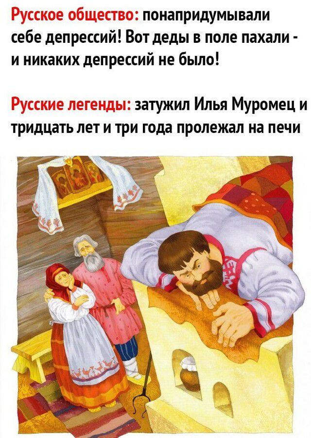 понапридумывали себе депрессий Вот деды в поле пахали и никаких депрессий не было затужил Илья Муромец и тридцать лет и три года пролежал на печи