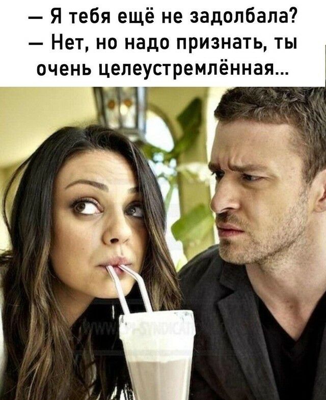 Я тебя ещё не задолбала Нет но надо признать ты очень целеустремлённая ч