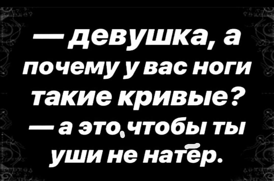 девушка а по чему у вас ноги такие кривые а это чтобы ты уши не на тёр