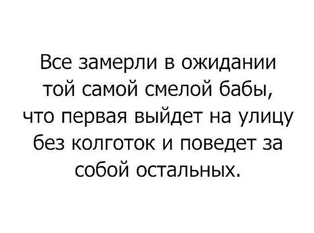 Все замерли в ожидании той самой смелой бабы что первая выйдет на улицу без колготок и поведет за собой остальных