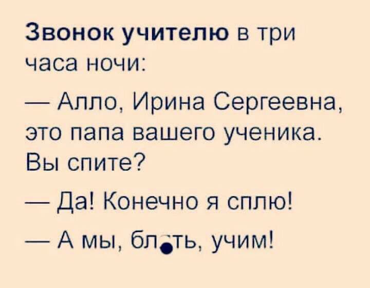 ЗВОНОК учителю В три ЧЭСЭ НОЧИ Алло Ирина Сергеевна это папа вашего ученика Вы спите Да Конечно я сплю А мы блдть учим