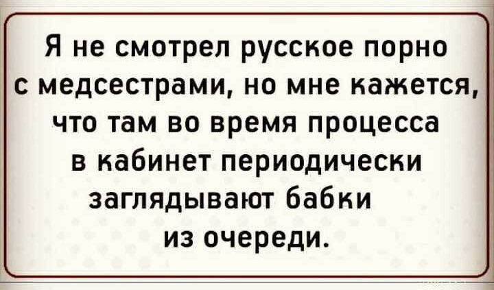 Я не смотрел русское порно с медсестрами но мне кажется что там во время процесса в кабинет периодически заглядывают бабки из очереди