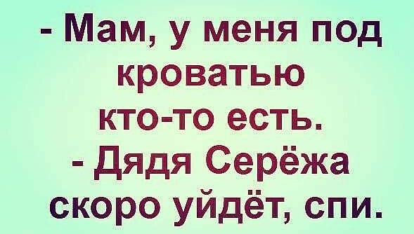 Мам у меня под кроватью кто то есть дядя Серёжа скоро уйдёт спи