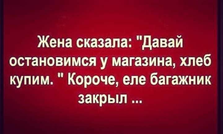 Жена сказала давай остановимся у магазина хлеб купим Короче еле багажник закрыл