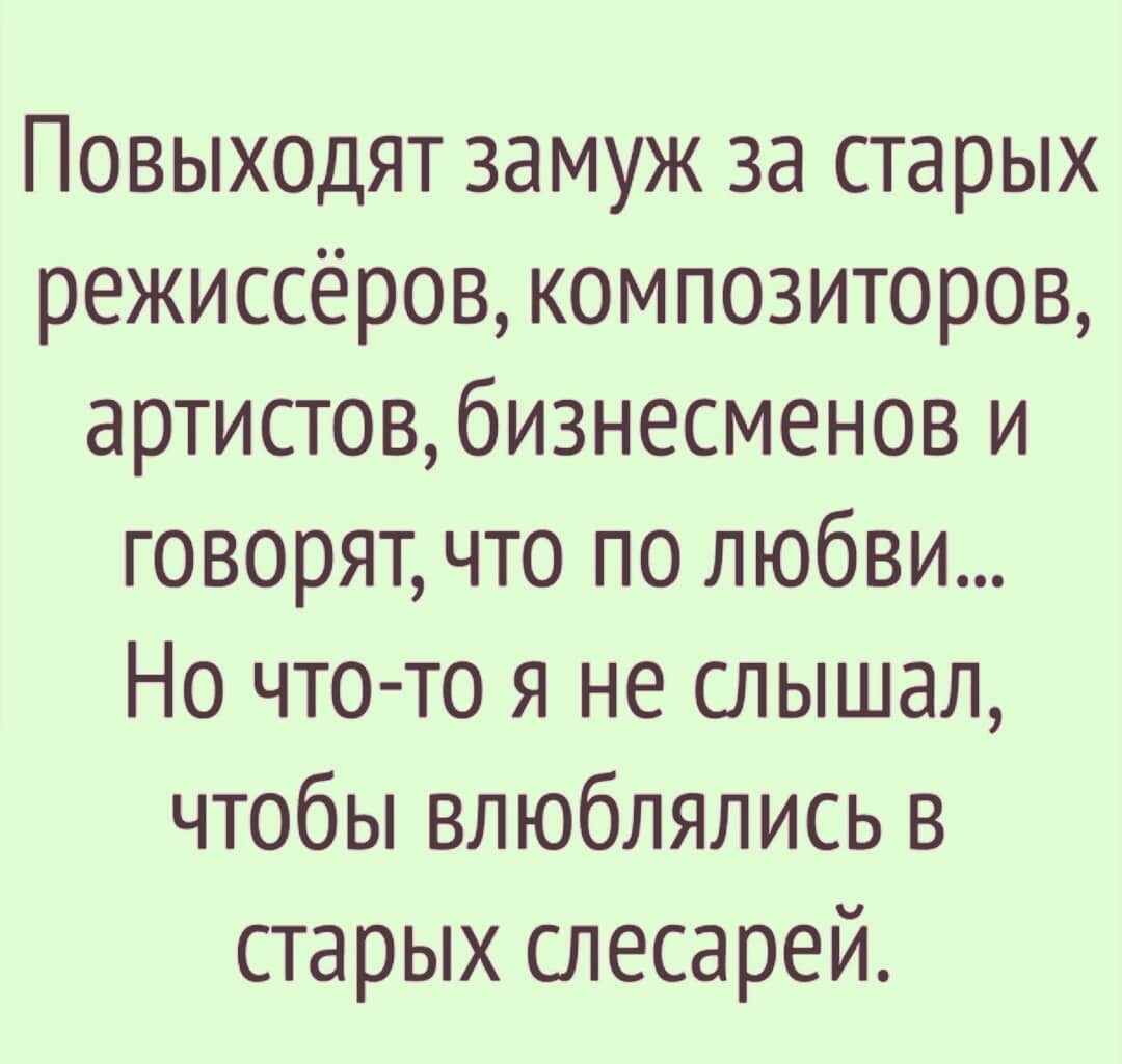 Повыходят замуж за старых режиссёров композиторов артистовбизнесменов и говорят что по любви Но что то я не слышал чтобы влюблялись в старых слесарей