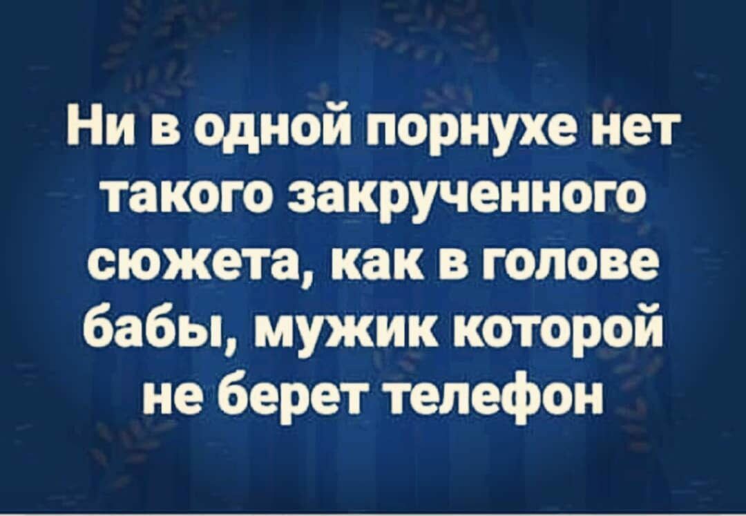 Ни в одной порнухе нет такого закрученного сюжета как в голове бабы мужик которой не берет телефон