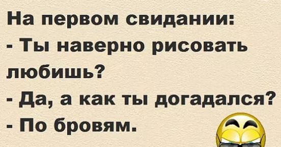 На первом свидании Ты наверно рисовать любишь да а как ты догадался По бровям