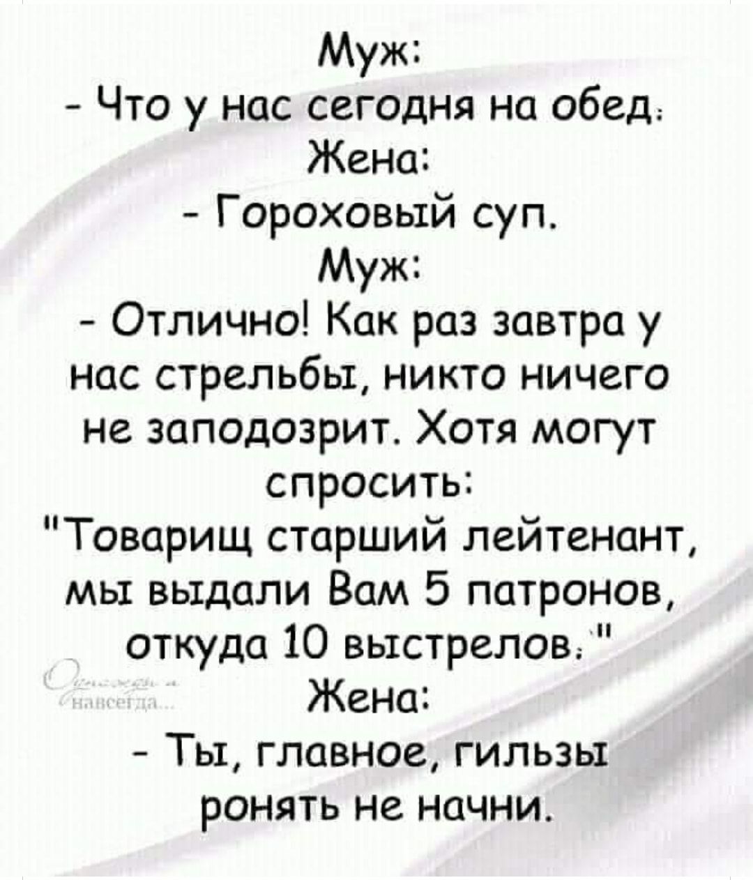 Муж Что у нас сегодня на обед Жена Гороховый суп Муж Отлично Как раз завтра у нас стрельбы никто ничего не заподозрит Хотя могут спросить Товарищ старший лейтенант мы выдали Вам 5 патронов откуда 10 выстрелов Жена Ты главное гильзы ронять не начни