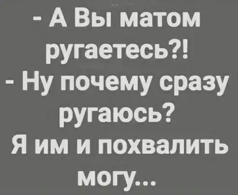 А Вы матом ругаетесь Ну почему сразу ругаюсь Я им и похвалить могу