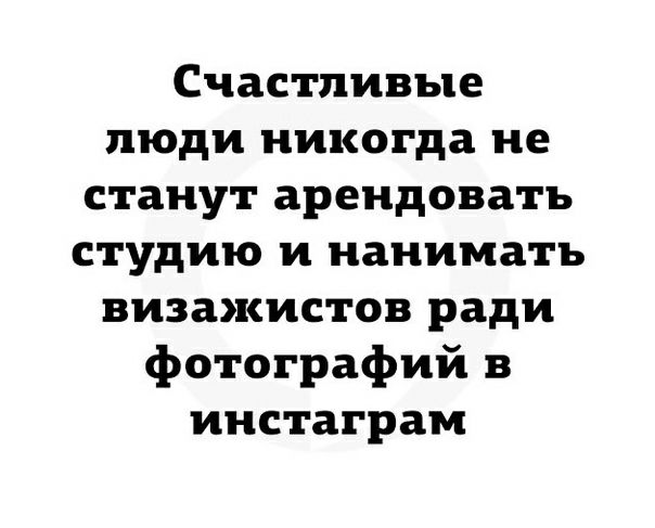 Счастливые люди никогда не станут арендовать студию и нанимать визажистов ради фотографий в инстаграм