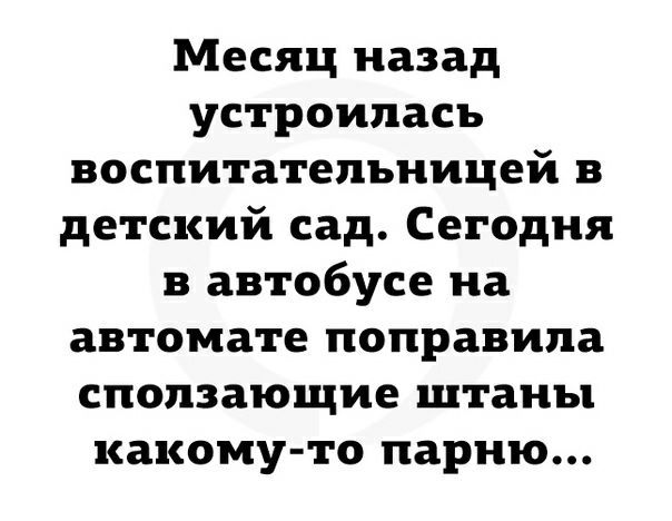 Месяц назад устроилась воспитательницей в детский сад Сегодня в автобусе на автомате поправила сползающие штаны какому то парню