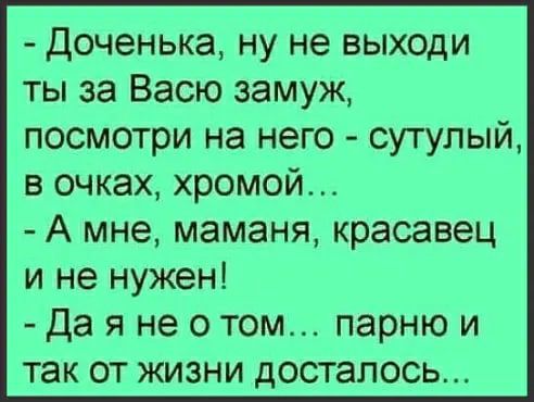 доченька ну не выходи ты за Васю замуж посмотри на него сутулый в очках хромой А мне маманя красавец и не нужен Да я не отом парню и так от жизни досталось