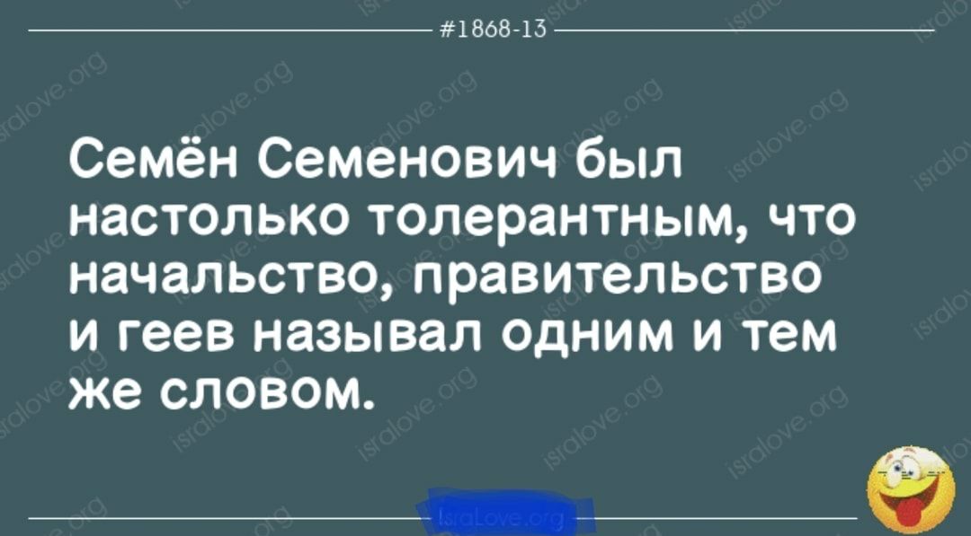 186813 Семён Семенович был настолько толерантным что начальство правительство и геев называл одним и тем же словом