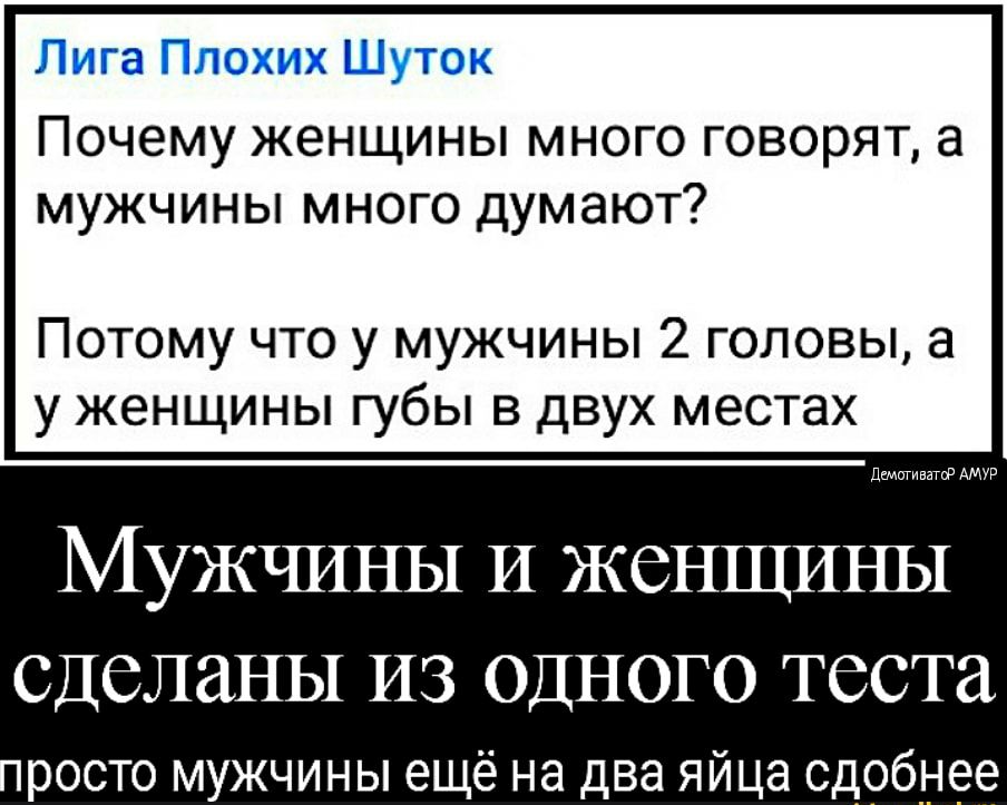 Почему женщины много говорят а мужчины много думают Потому что у мужчины 2 головы а у женщины губы в двух местах дщпгивапР АМУР МУЖЧИНЫ И ЖОНЩИНЫ СДСЛЗНЫ ИЗ ОДНОГО теста росто мужчины ещё на два яйца сдобнее