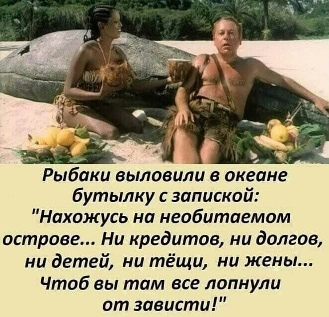 еане бутылку с запиской Нахожусь на необитаемом острове Ни кредитов ни долгов ни детей ни тёщи ни жены Чтоб вы там все лопнули от зависти