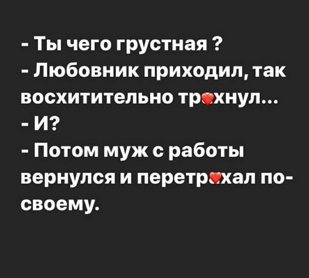 Ты чего грустная Любовник приходил так восхитительно трохнул И Потом муж с работы вернулся и перетряхал по своему