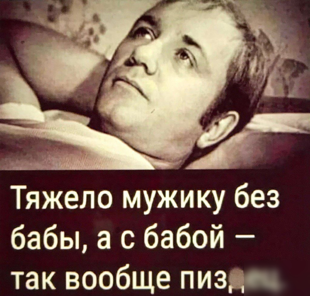Тяжело мужику без бабы а с бабой так вообще пизда
