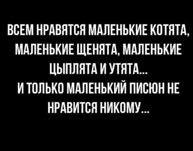 ВСЕМ НРАВЯТСЯ МАЛЕНЬКИЕ КПТЯТА МАЛЕНЬКИЕ ЩЕННТА МАЛЕНЬКИЕ ЦЫПЛЛТА И УТЯТА И ТПЛЬКО МАЛЕНЬКИЙ ПИСЮН НЕ НРАВИТСЯ НИКОМУ