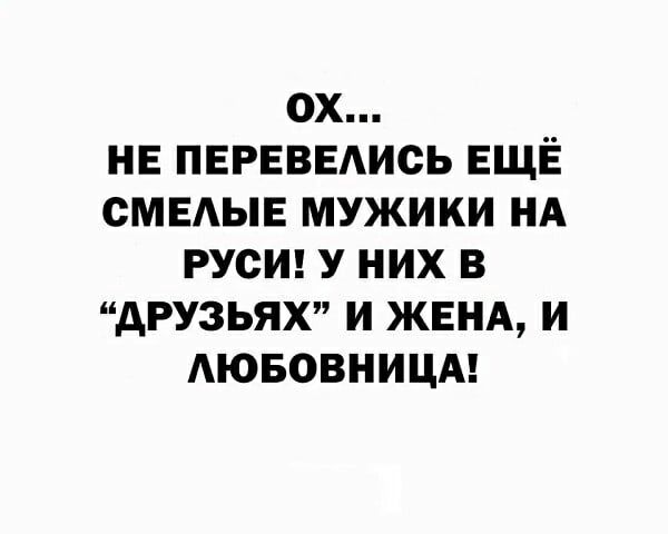 ОХ НЕ ПЕРЕВЕАИСЬ ЕЩЁ СМЕАЫЕ МУЖИКИ НА РУСИ У НИХ В АРУЗЬЯХ И ЖЕНА И АЮБОВНИЦА