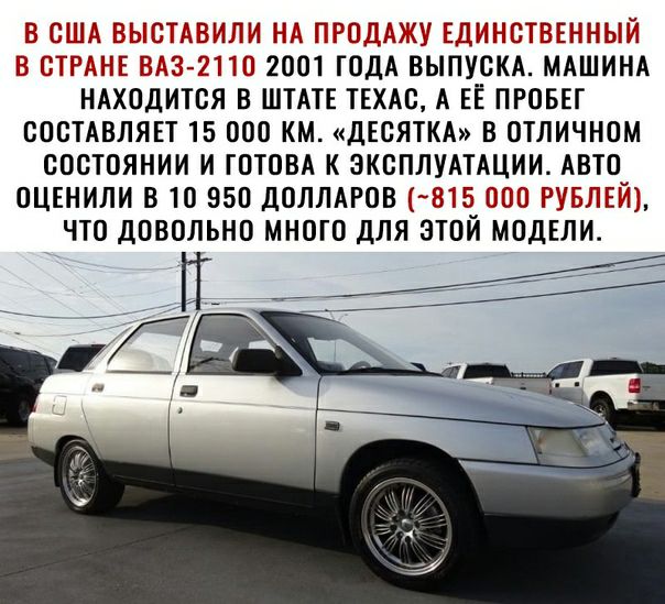 В США ВЫСТАВИЛИ НА ПРОДАЖУ ЕДИНСТВЕННЫЙ В СТРАНЕ ВАЗ 2110 2001 ГОДА ВЫПУСКА МАШИНА НАХОДИТСЯ В ШТАТЕ ТЕХАС А ЕЁ ПРОБЕГ СОСТАВЛЯЕТ 15 ООО КМ ДЕСЯТКА В ОТЛИЧНОМ СОСТОЯНИИ И ГОТОВА К ЭКСПЛУАТАЦИИ АВТО ОЦЕНИЛИ ВТО 950 ДОЛЛАРОВ 4315 ООО РУБЛЕЙ ЧТО ДОВОЛЬНО МНОГО ДЛЯ ЭТОЙ МОДЕЛИА