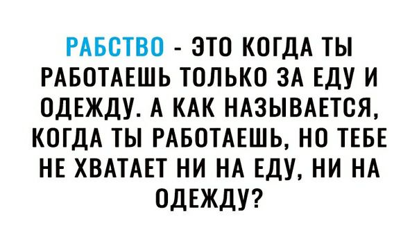 РАБСТВО ЭТО КОГДА ТЫ РАБОТАЕШЬ ТОЛЬКО ЗА ЕДУ И ОДЕЖДУ А КАК НАЗЫВАЕТСЯ КОГДА ТЫ РАБОТАЕШЬ НО ТЕБЕ НЕ ХВАТАЕТ НИ НА ЕДУ НИ НА ОДЕЖДУ