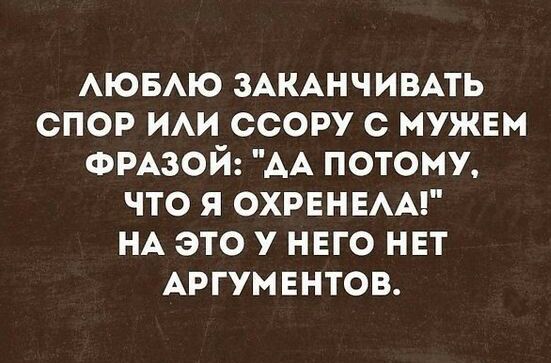 АЮБАЮ ЗАКАНЧИВАТЬ спор ИАИ ссору с мужвм ФРАЗОЙ АА потому что я охранаы НА это у нвго нет АРГУМЕНТОВ