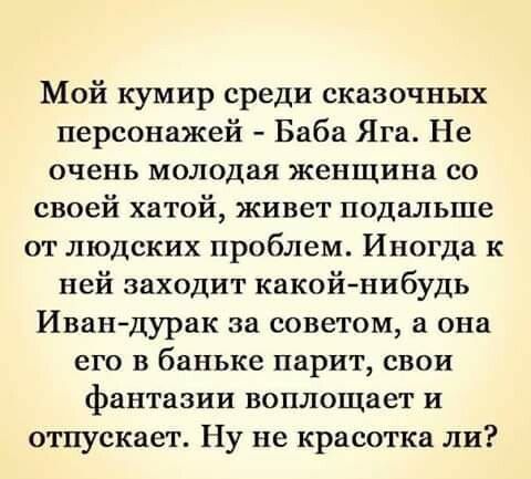 Мой кумир среди сказочных персонажей Баба Яга Не очень молодая женщина со своей хатой живет подальше от людских проблем Иногда к ней заходит какойнибудь Ивандурак за советом а она его в баньке парит свои фантазии воплощает и отпускает Ну не красотка ли