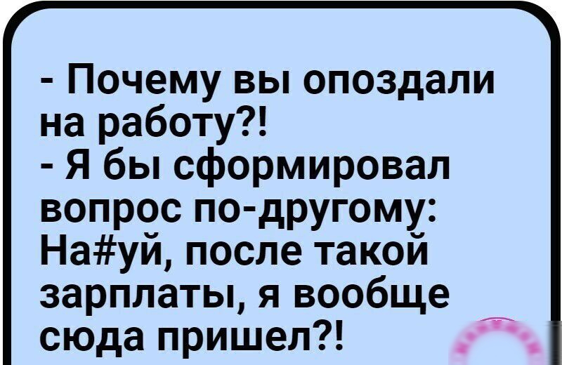Почему вы опоздали на работу Я бы сформировал вопрос по другому Науй после такой зарплаты я вообще сюда пришел У