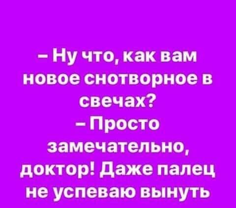 нуччто, как вам новое снотворное в замечательно, доктор! Даже палец не успеваю вынуть