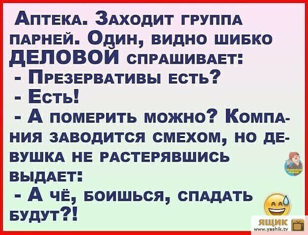 АПТЕКА ЗАходит ГРУППА ПАРНЕЙ Один видно шивко дЕПОВОИ спрдшивмгт ПРЕЗЕРВАТИВЫ есть Есть А померить можно КОМПА ния здводится смехом но дЕ вушкд нв РАСТЕРЯВШИСЬ ВЫДАЕТ А чЁ Боишься СПАдАТЬ Будут ящик ты