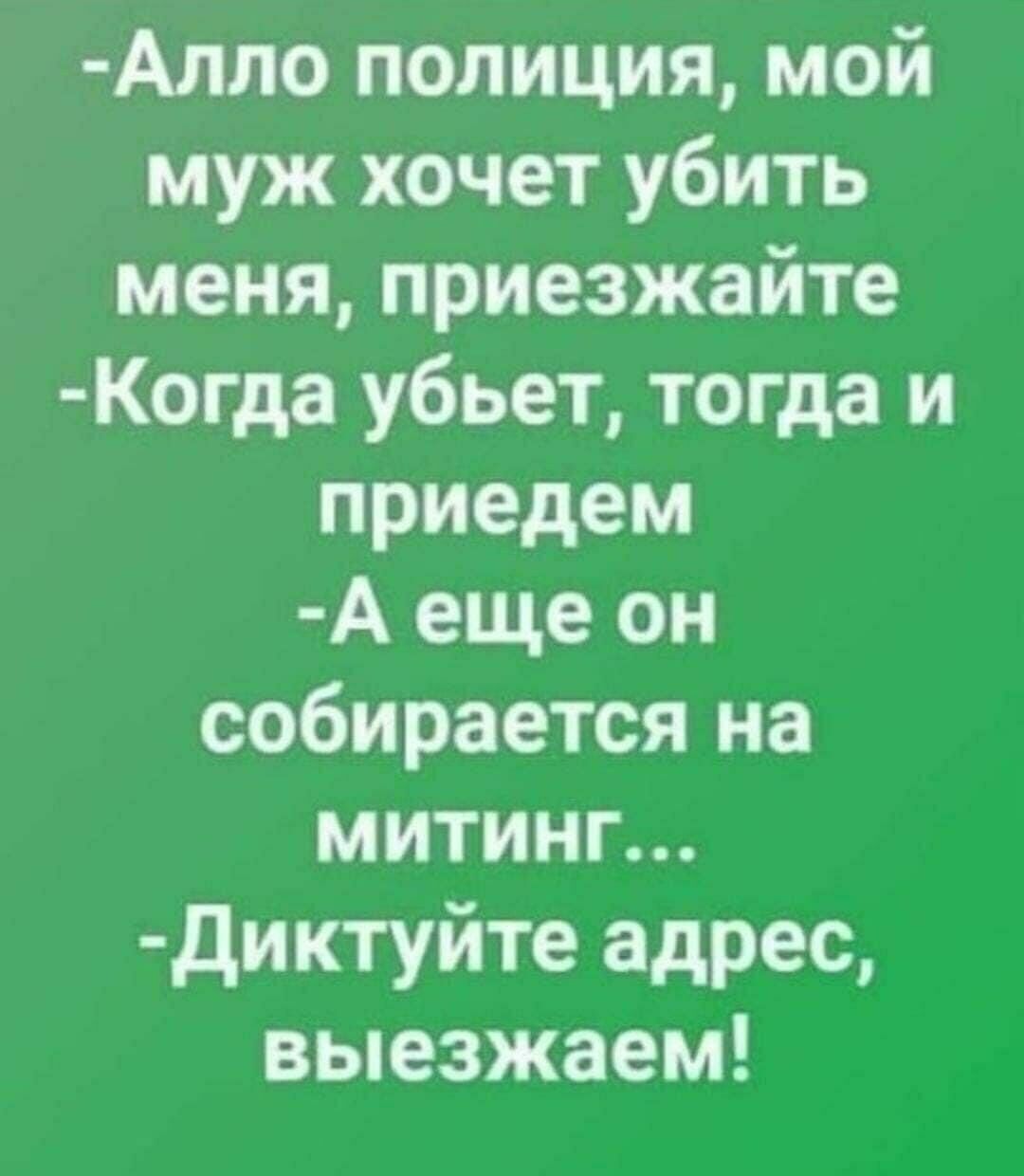 Алло полиция мой муж хочет убить меня приезжайте Когда убьет тогда и приедем А еще он собирается на митинг диктуйте адрес выезжаем
