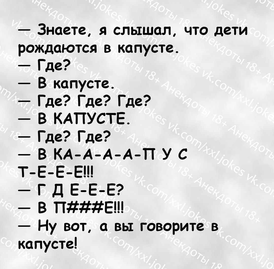 Знаете я слышал что дети рождаются в капусте Где В капусте Где Где Где В КАПУСТЕ Где Где В КА А А А П У С Т Е Е Е Г Д Е Е Е В ПЕ Ну вот а вы говорите в капусте