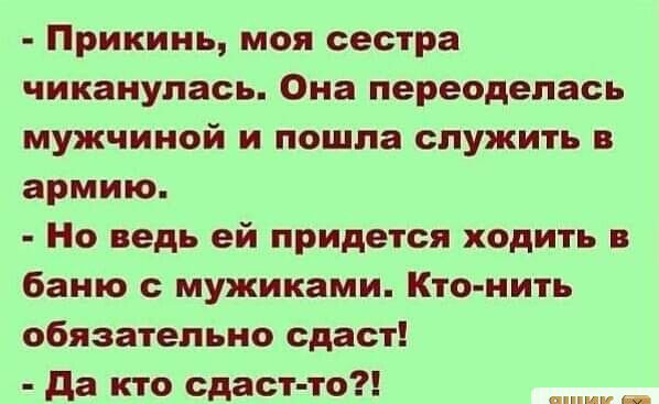 Прикинь моя сестра чиканулась Она переоделась мужчиной и пошла служить в армию Но ведь ей придется ходить в баню с мужиками Кто нить обязательно сдаст да кто сдаст то шишкин