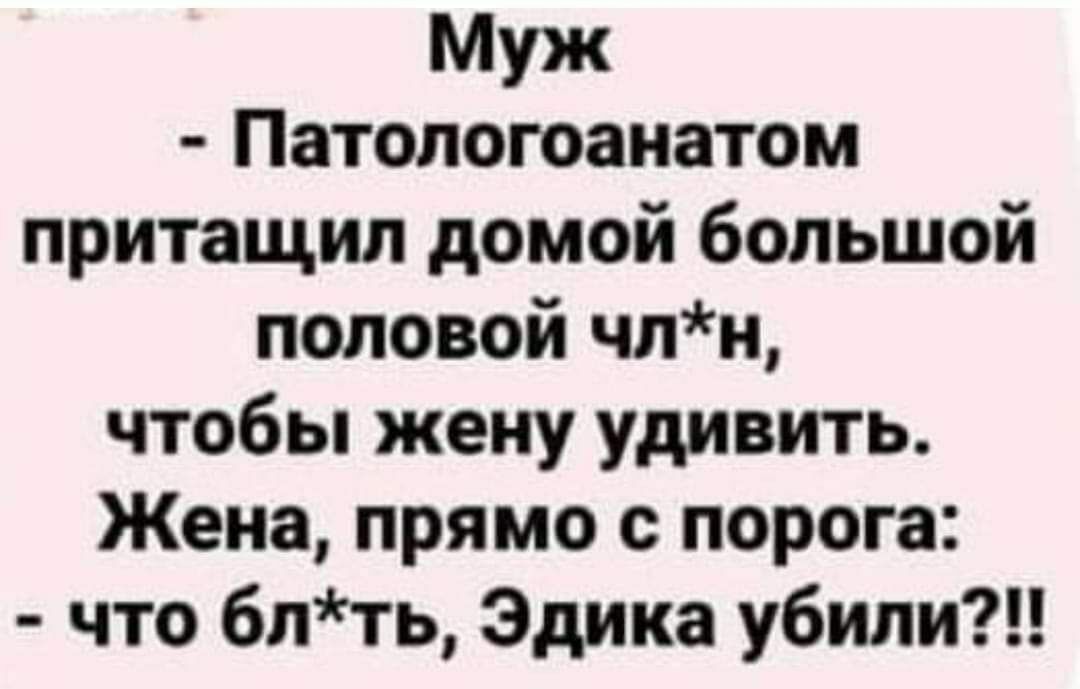 Муж Патопогоанатом притащил домой большой половой чпн чтобы жену удивить Жена прямо с порога что блть Эдика убили