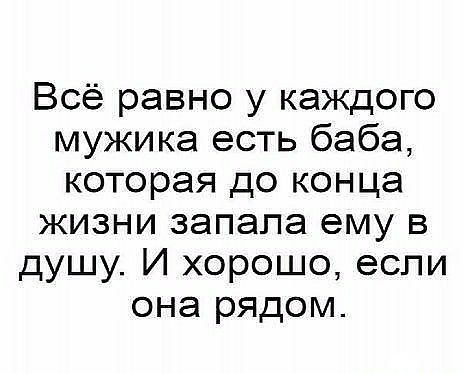 Всё равно у каждого мужика есть баба которая до конца жизни запала ему в душу И хорошо если она рядом