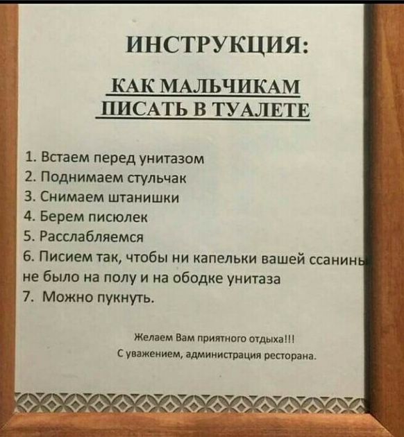 ИНСТРУКЦИЯ КАК МАЛЬЧИКАМ ПИСАТЬ В ТУАЛЕТЕ 1 Встаем перед унипзам 2 Поднимаем стульчак 3 Снимаем штанишки 4 Берем писюлек 5 Расслабляемся 6 Писием так чтобы ни капельки вашей ссанин не было на полу и на ободие унитаза 7 Можно пукнуть Селим Вам принтом дни с уважением ідминистрация репарниа