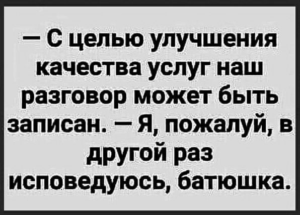 С целью улучшения качества услуг наш разговор может быть записан Я пожалуй в другой раз исповедуюсь батюшка