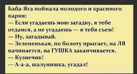 Баба Яга поймала молодого и красивого парня Если угадаешь мою загадку я тебе отдамся а не угадаешь я тебя съем Ну загадывай Зелененькая по болоту прыгает на ЛЯ начинается на ГУШКА заканчивается Кузнечик А аа шалунишка угадал