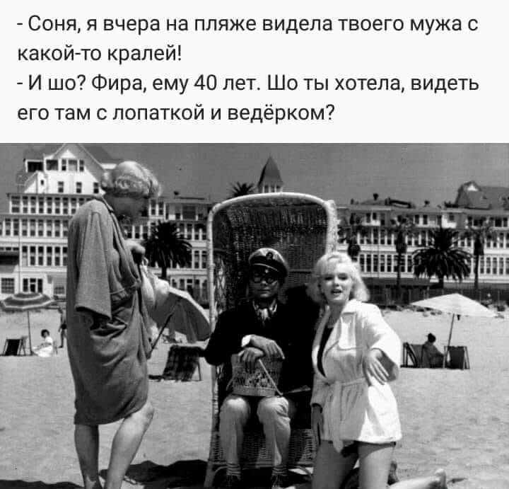 соня, я вчера на пляже видела твоего мужа с какойто кралей!  И шо? Фира, ему 40 лет. Шо ты хотела, видеть его там с лопаткой и ведёрком?
