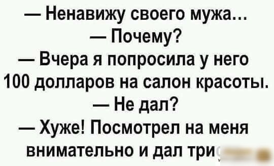 Ненавижу своего мужа Почему Вчера я попросила у него 100 долларов на салон красоты Не дал Хуже Посмотрел на меня внимательно и дал три