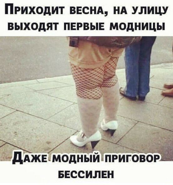 ПРИХОДИТ ВЕСНА НА УЛИЦУ ВЫХОдЯТ ПЕРВЫЕ МОдНИЦЫ 9У дАЖЕ МОДНЫЙ ПРИГОВОР БЕССИЛЕН