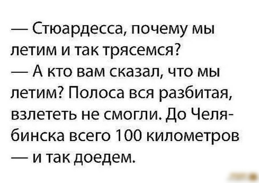 Стюардесса почему мы летим и так трясемся А кто вам сказал что мы летим Полоса вся разбитая взлететь не смогли До Челя бинска всего 100 километров и так доедем