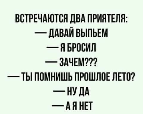 ВВТРЕЧАЮТСЯ ДВА ПРИНТЕЛЯ _ ддВдЙ ВЫПЬЕМ Я БРПБИЛ ЗАЧЕМ ТЫ ППМНИШЬ ПРПШЛПЕ ЛЕТО НУ дА А Я НЕТ