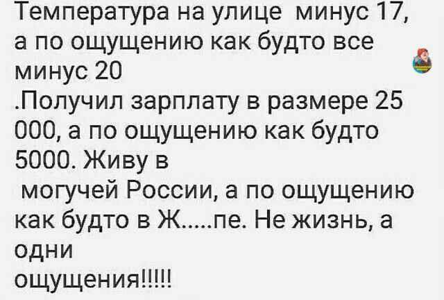 Температура на улице минус 17 а по ощущению как будто все минус 20 Получип зарплату в размере 25 000 а по ощущению как будто 5000 Живу в могучей России а по ощущению как будто 8 Ж пе Не жизнь а одни ощущения