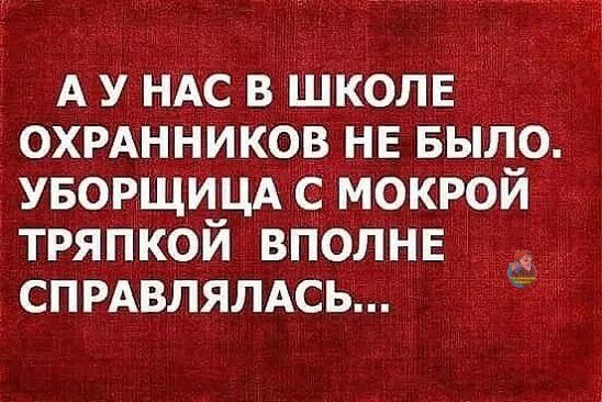 А У НАС В ШКОЛЕ ОХРАННИКОВ НЕ БЫЛО УБОРЩИЦА С МОКРОЙ ТРЯПКОЙ ВПОЛНЕ к СПРАВЛЯЛАСЬ